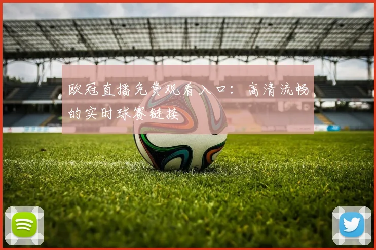欧冠直播免费观看入口：高清流畅的实时球赛链接