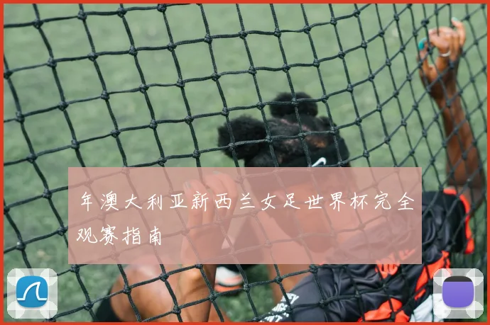 年澳大利亚新西兰女足世界杯完全观赛指南