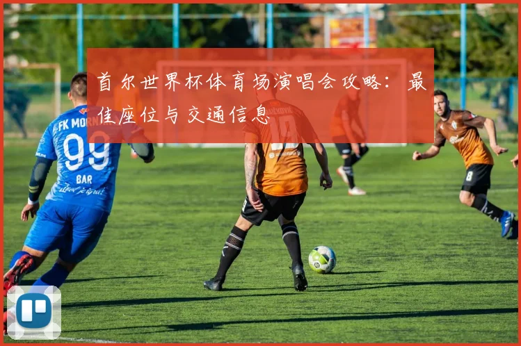 首尔世界杯体育场演唱会攻略：最佳座位与交通信息