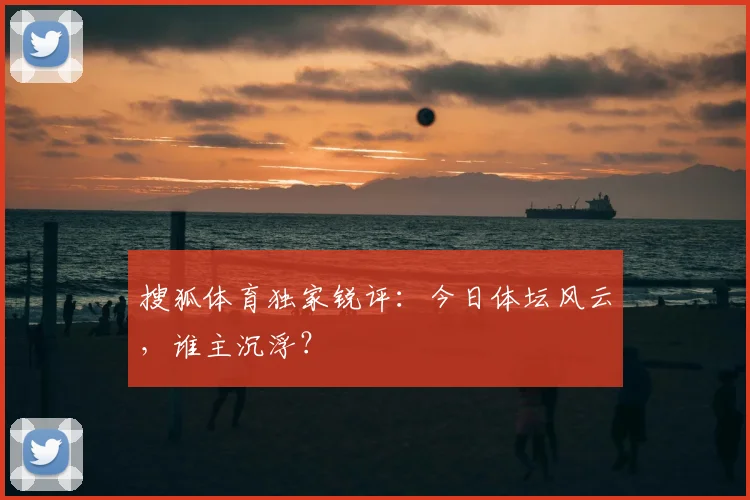 搜狐体育独家锐评：今日体坛风云，谁主沉浮？
